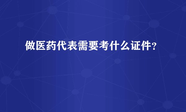 做医药代表需要考什么证件？