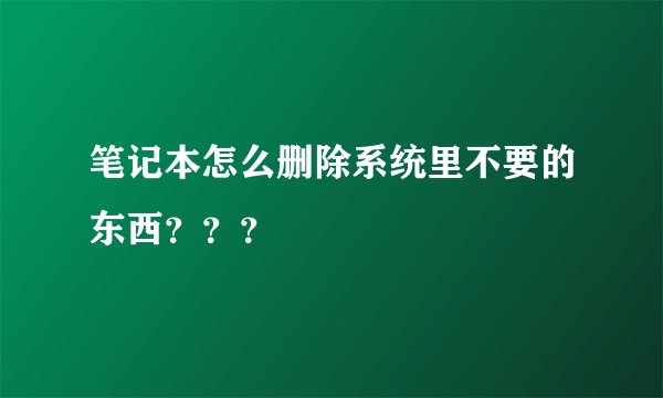 笔记本怎么删除系统里不要的东西？？？