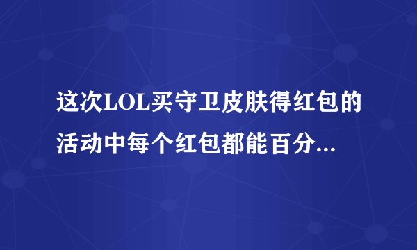 这次LOL买守卫皮肤得红包的活动中每个红包都能百分百开出皮肤吗？有几个皮肤？限时还是永久？