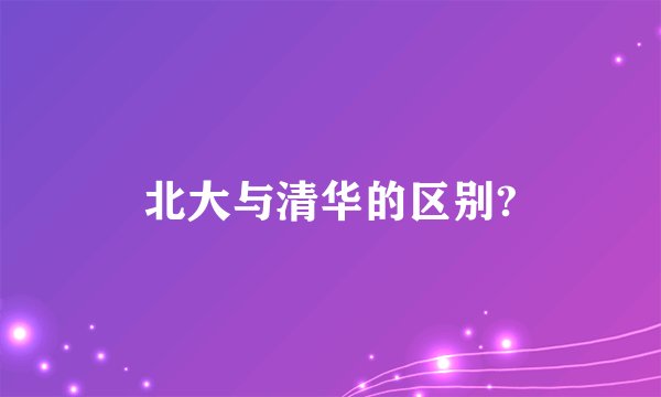 北大与清华的区别?