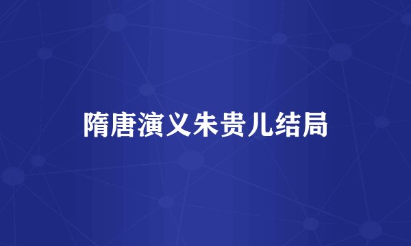 隋唐演义朱贵儿结局