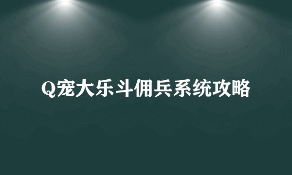 Q宠大乐斗佣兵系统攻略