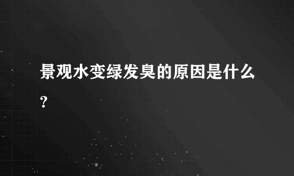 景观水变绿发臭的原因是什么？