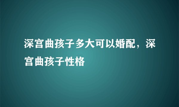 深宫曲孩子多大可以婚配，深宫曲孩子性格