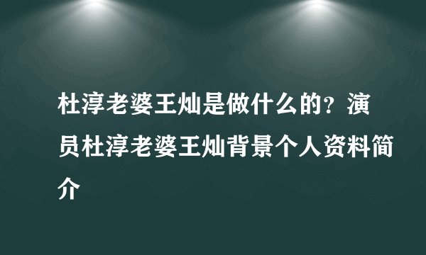 杜淳老婆王灿是做什么的?演员杜淳老婆王灿背景个人资料简介
