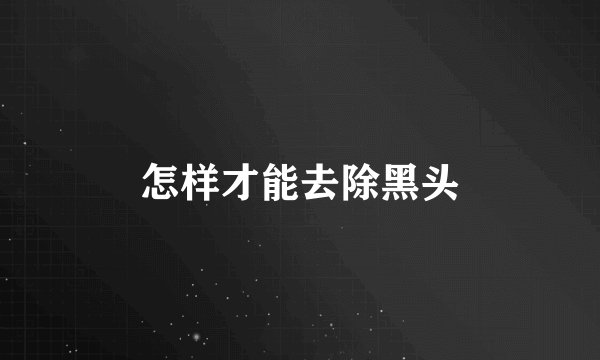 怎样才能去除黑头