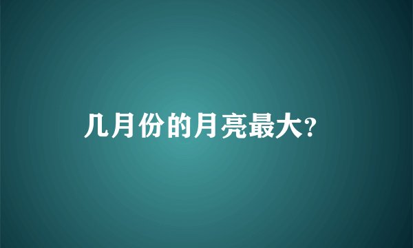 几月份的月亮最大？