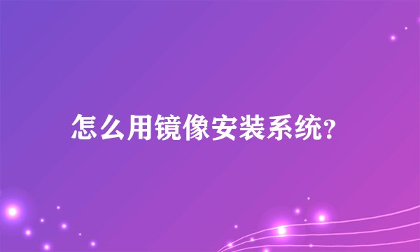 怎么用镜像安装系统？