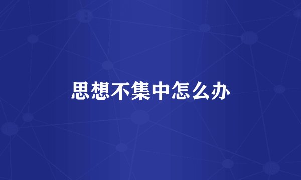 思想不集中怎么办