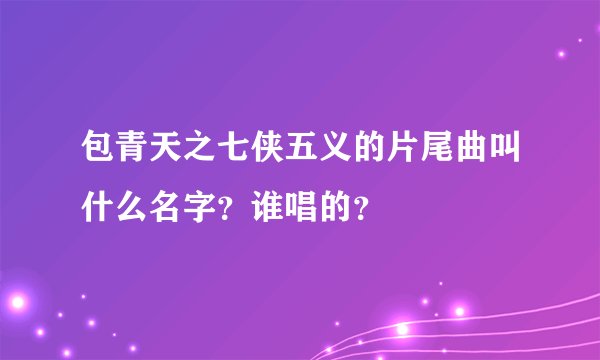 包青天之七侠五义的片尾曲叫什么名字?谁唱的?