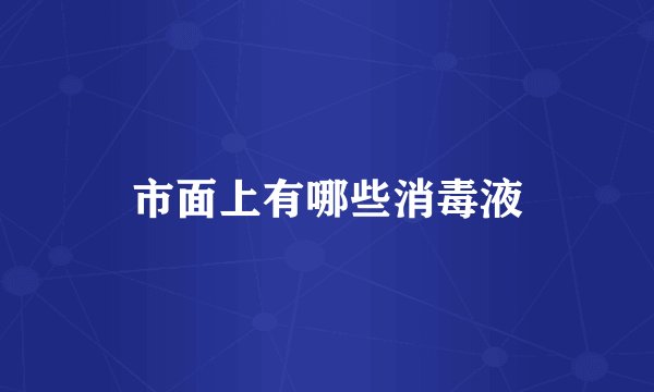市面上有哪些消毒液