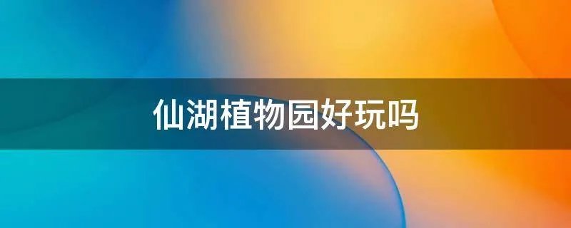 仙湖植物园好玩吗