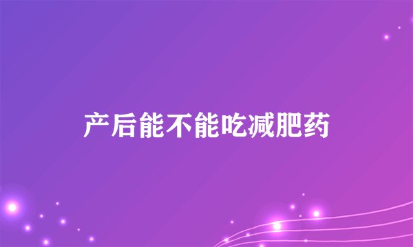 产后能不能吃减肥药