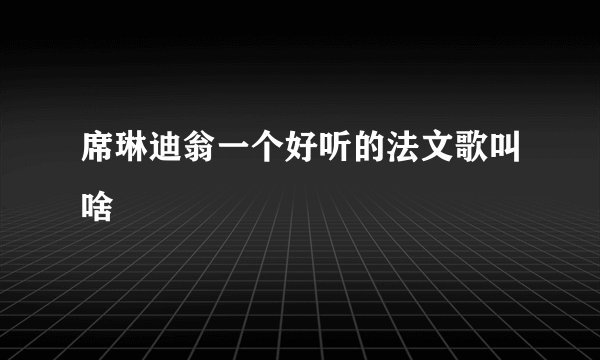 席琳迪翁一个好听的法文歌叫啥