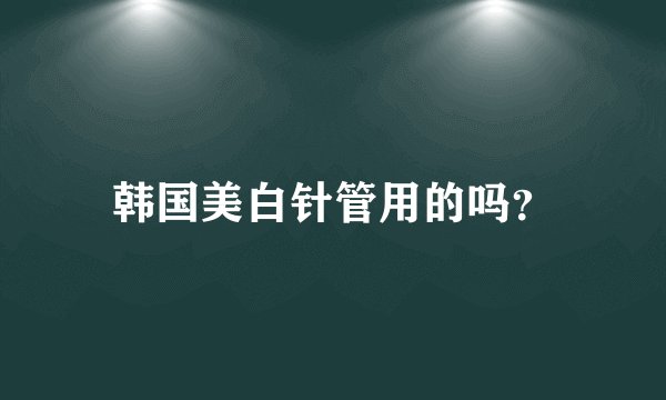 韩国美白针管用的吗？