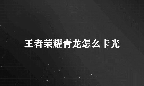 王者荣耀青龙怎么卡光