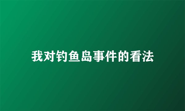 我对钓鱼岛事件的看法