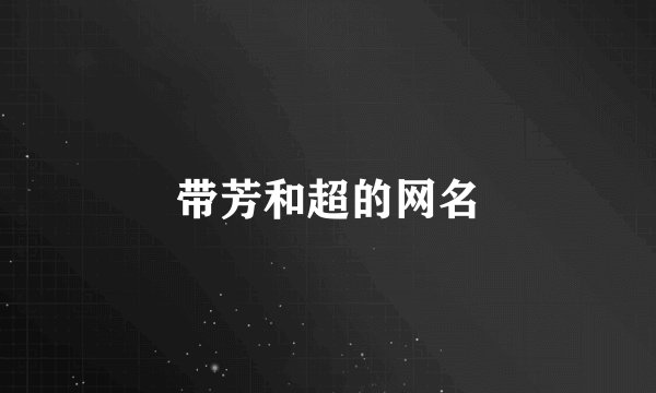 带芳和超的网名