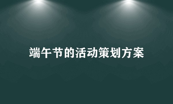 端午节的活动策划方案