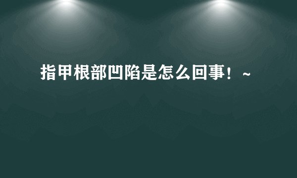 指甲根部凹陷是怎么回事！~