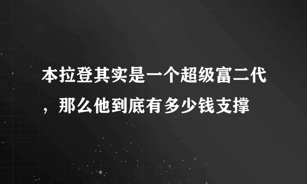 本拉登其实是一个超级富二代，那么他到底有多少钱支撑