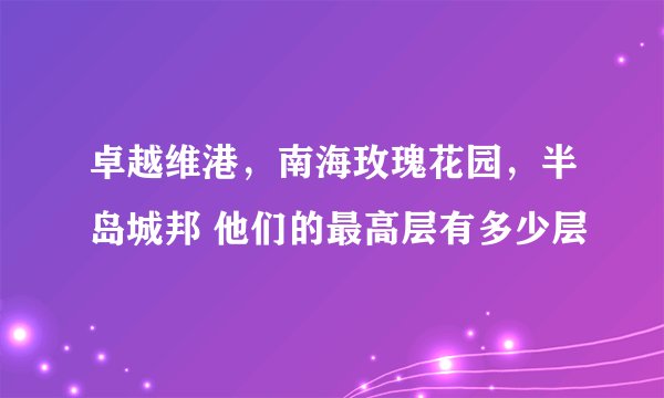卓越维港，南海玫瑰花园，半岛城邦 他们的最高层有多少层