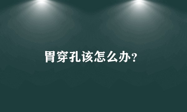 胃穿孔该怎么办？