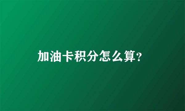 加油卡积分怎么算？