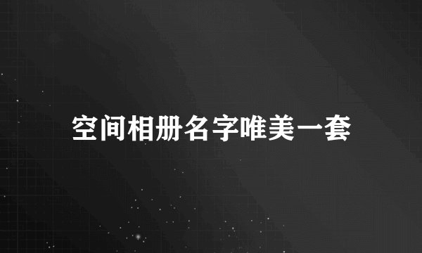 空间相册名字唯美一套