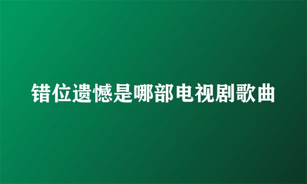 错位遗憾是哪部电视剧歌曲