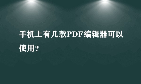 手机上有几款PDF编辑器可以使用？