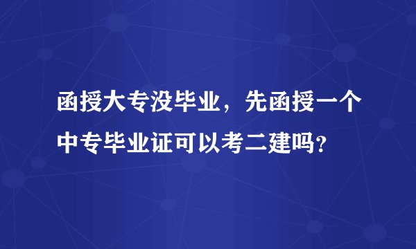 函授大专没毕业，先函授一个中专毕业证可以考二建吗？