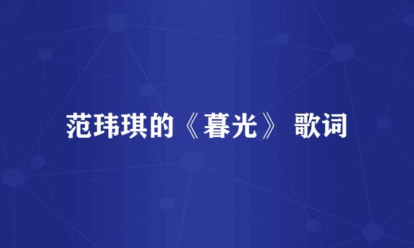 范玮琪的《暮光》 歌词