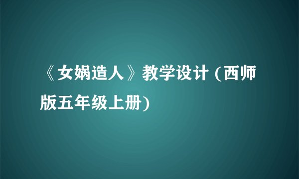 《女娲造人》教学设计 (西师版五年级上册)