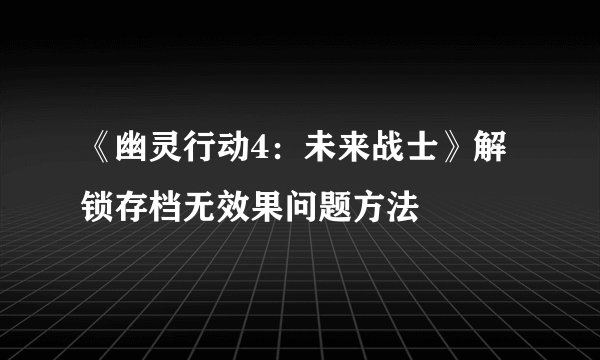《幽灵行动4:未来战士》解锁存档无效果问题方法