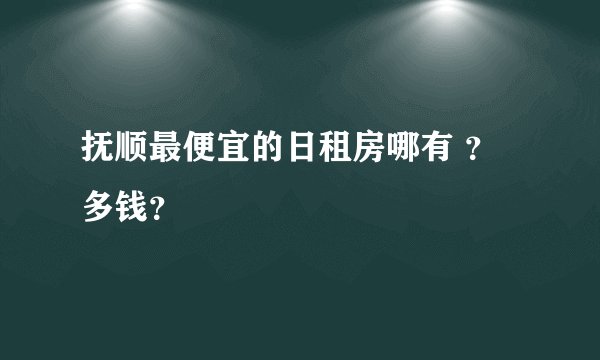 抚顺最便宜的日租房哪有 ？多钱？