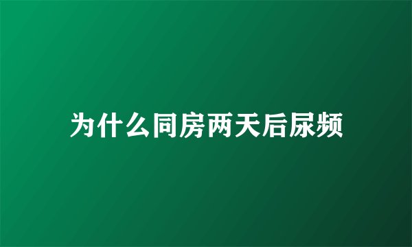 为什么同房两天后尿频