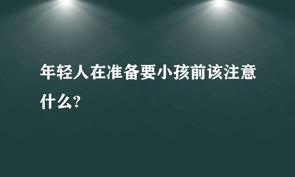 年轻人在准备要小孩前该注意什么?