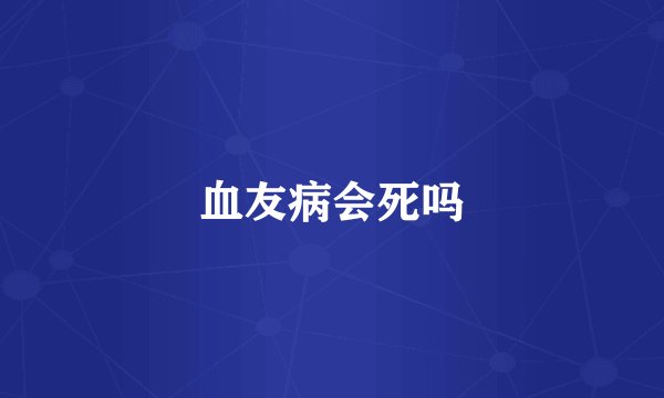 血友病会死吗