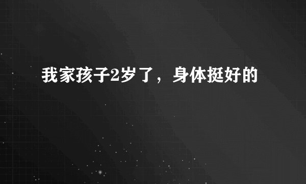 我家孩子2岁了，身体挺好的