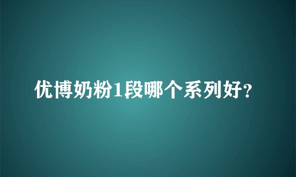 优博奶粉1段哪个系列好？