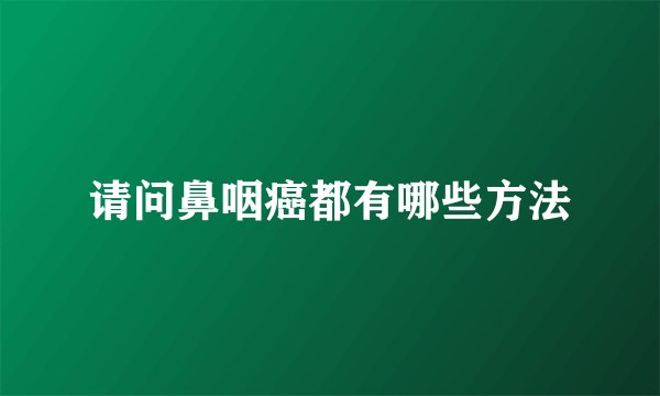 请问鼻咽癌都有哪些方法
