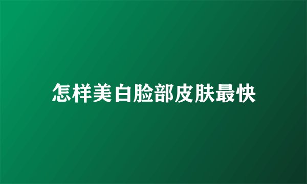怎样美白脸部皮肤最快