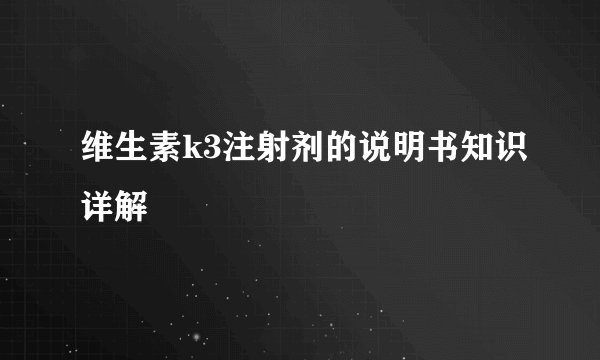 维生素k3注射剂的说明书知识详解