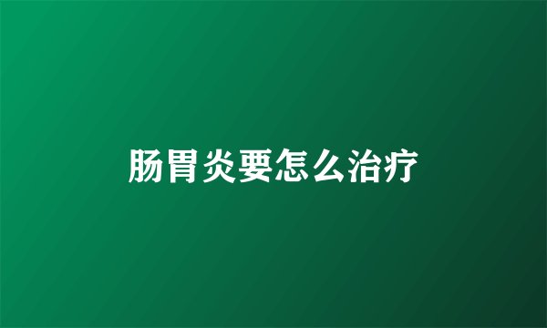 肠胃炎要怎么治疗