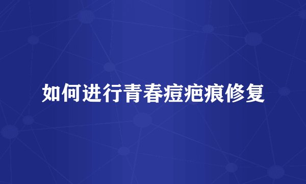如何进行青春痘疤痕修复