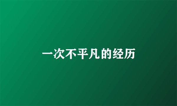 一次不平凡的经历