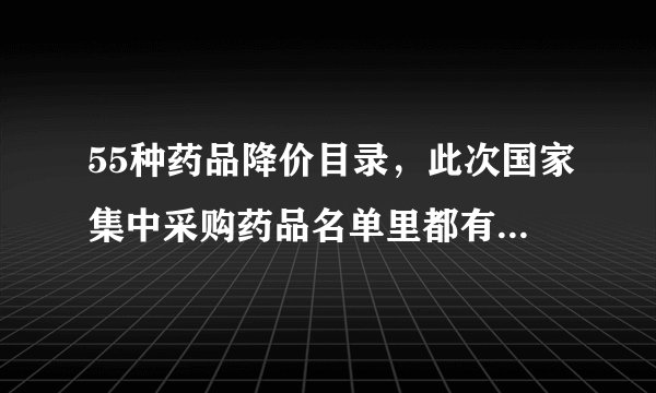 55种药品降价目录，此次国家集中采购药品名单里都有哪些药？