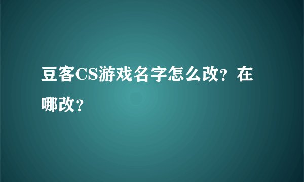 豆客CS游戏名字怎么改？在哪改？