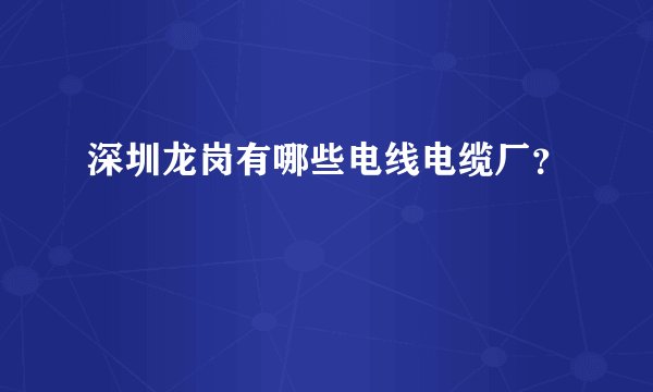 深圳龙岗有哪些电线电缆厂？